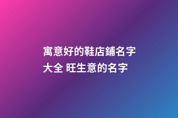 寓意好的鞋店鋪名字大全 旺生意的名字